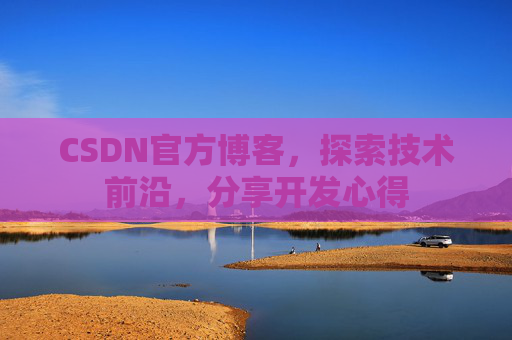 CSDN官方博客，探索技术前沿，分享开发心得